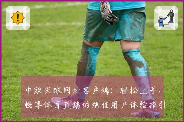 中欧买球网址客户端：轻松上手，畅享体育直播的绝佳用户体验指引