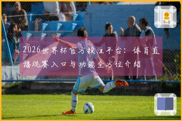 2026世界杯官方投注平台：体育直播观赛入口与功能全方位介绍