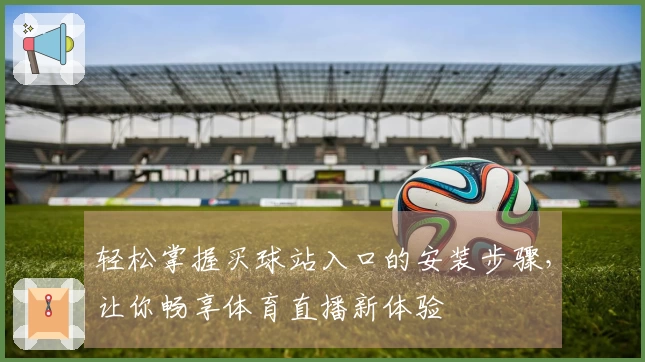 轻松掌握买球站入口的安装步骤，让你畅享体育直播新体验