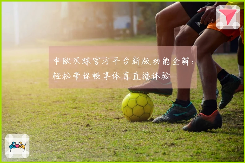 中欧买球官方平台新版功能全解，轻松带你畅享体育直播体验