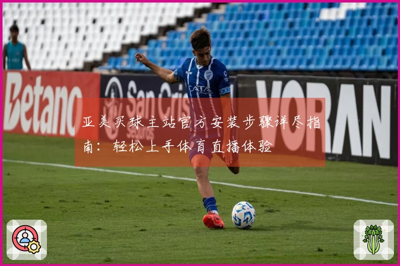 亚美买球主站官方安装步骤详尽指南:轻松上手体育直播体验