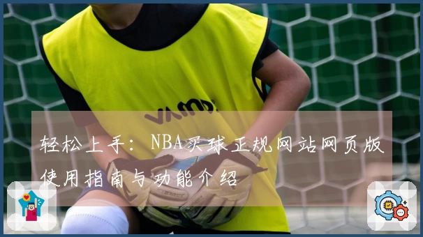 轻松上手：NBA买球正规网站网页版使用指南与功能介绍