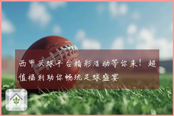 西甲买球平台精彩活动等你来！超值福利助你畅玩足球盛宴