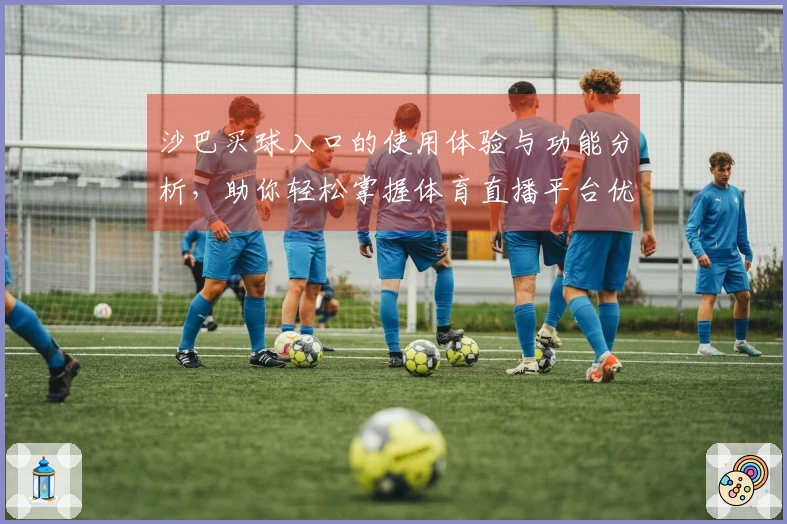 沙巴买球入口的使用体验与功能分析，助你轻松掌握体育直播平台优势