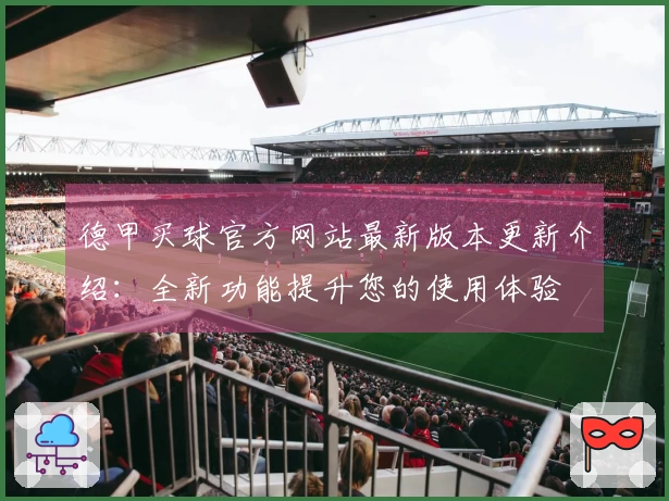 德甲买球官方网站最新版本更新介绍：全新功能提升您的使用体验
