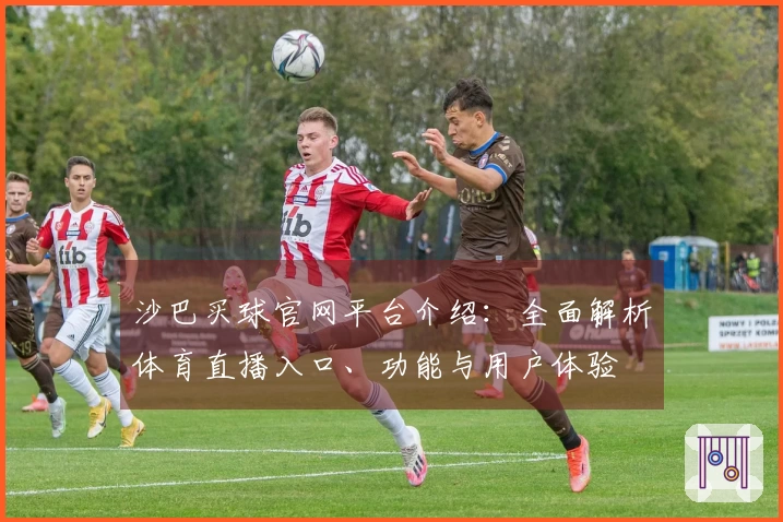 沙巴买球官网平台介绍：全面解析体育直播入口、功能与用户体验