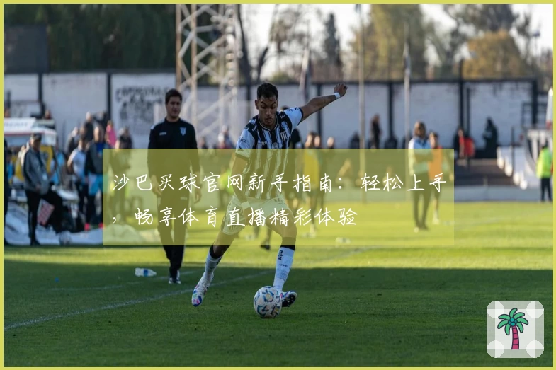 沙巴买球官网新手指南：轻松上手，畅享体育直播精彩体验