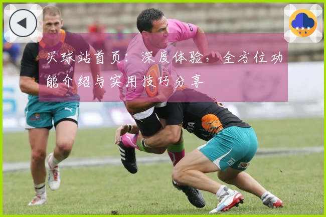 买球站首页：深度体验，全方位功能介绍与实用技巧分享