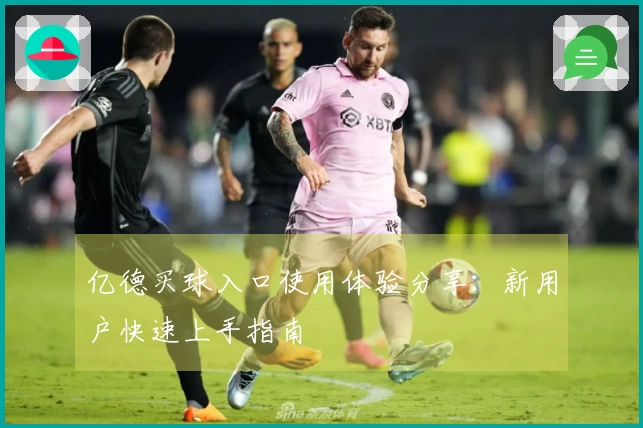 亿德买球入口使用体验分享：新用户快速上手指南