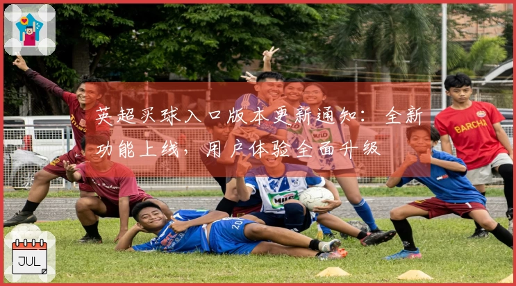 英超买球入口版本更新通知：全新功能上线，用户体验全面升级