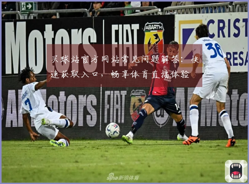 买球站官方网站常见问题解答：快速获取入口，畅享体育直播体验