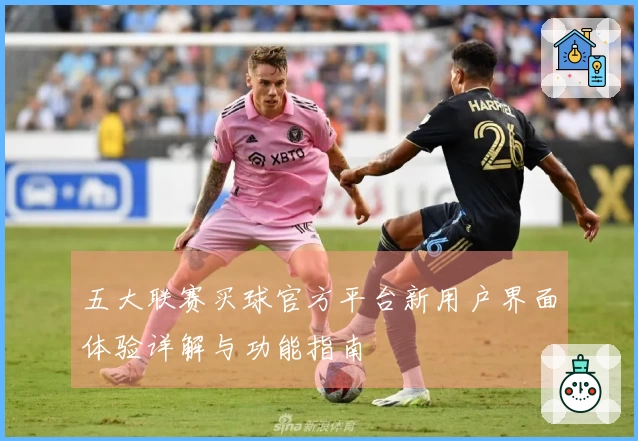 五大联赛买球官方平台新用户界面体验详解与功能指南