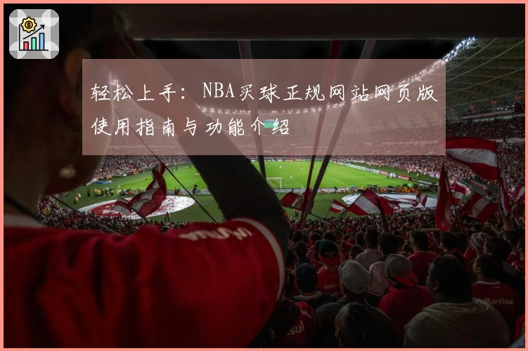 轻松上手：NBA买球正规网站网页版使用指南与功能介绍
