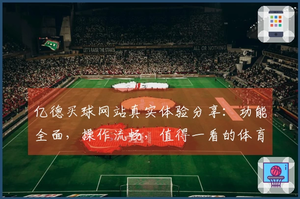 亿德买球网站真实体验分享：功能全面，操作流畅，值得一看的体育直播平台