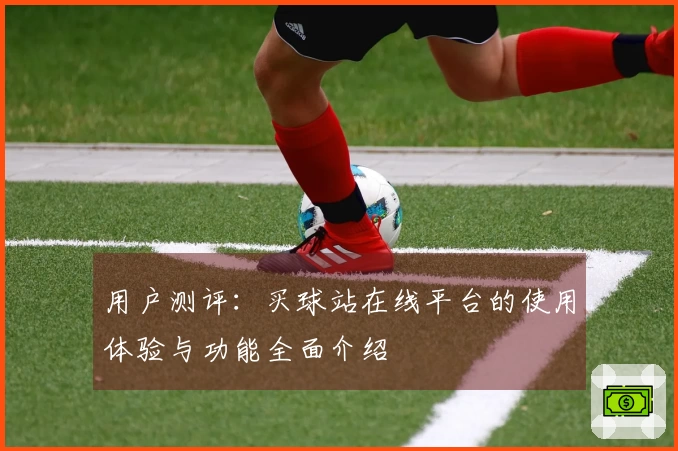 用户测评：买球站在线平台的使用体验与功能全面介绍
