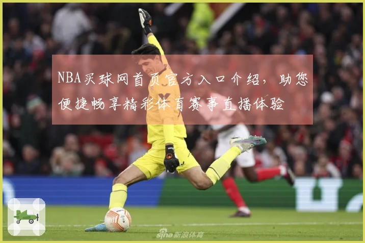 NBA买球网首页官方入口介绍，助您便捷畅享精彩体育赛事直播体验