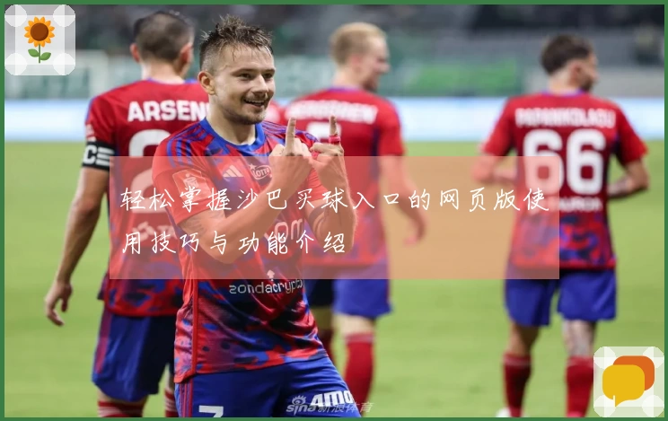 轻松掌握沙巴买球入口的网页版使用技巧与功能介绍