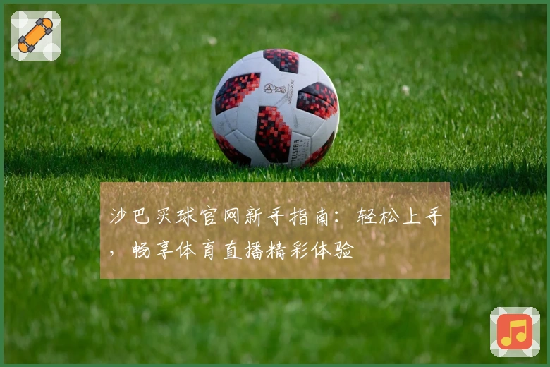 沙巴买球官网新手指南：轻松上手，畅享体育直播精彩体验